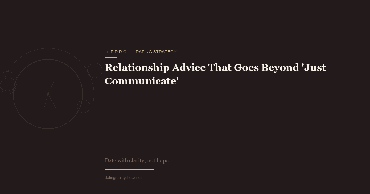 Relationship Advice Beyond 'Just Communicate' — A Real Framework